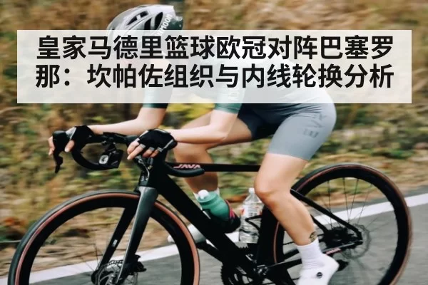 皇家马德里篮球欧冠对阵巴塞罗那：坎帕佐组织与内线轮换分析